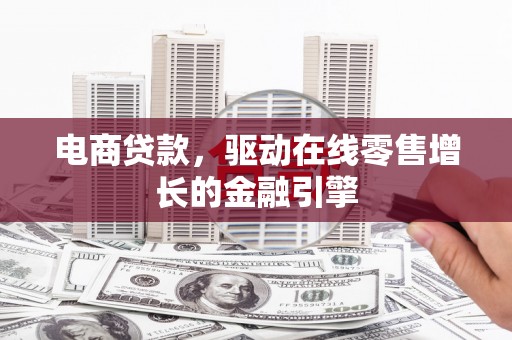 阿图什电商贷款，驱动在线零售增长的金融引擎
