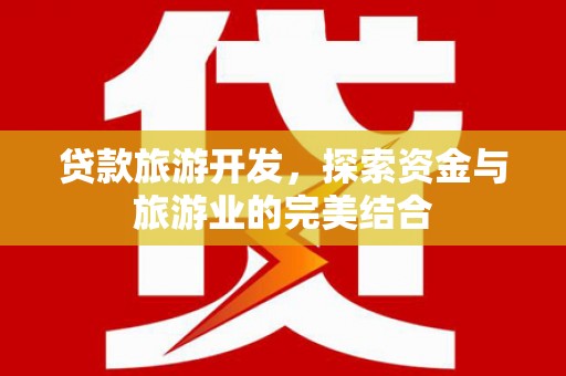 阿图什贷款旅游开发，探索资金与旅游业的完美结合