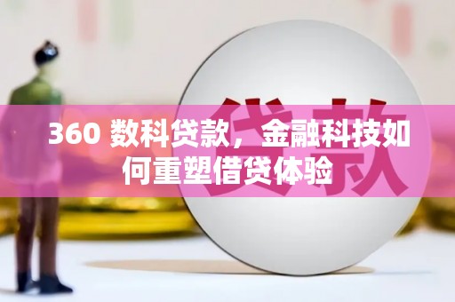 阿图什360 数科贷款，金融科技如何重塑借贷体验