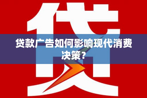 阿图什贷款广告如何影响现代消费决策？
