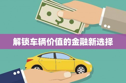 阿图什解锁车辆价值的金融新选择