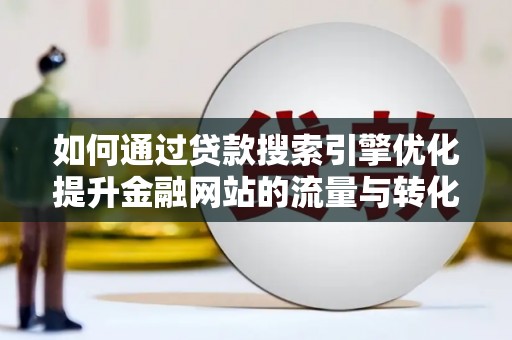 阿图什如何通过贷款搜索引擎优化提升金融网站的流量与转化率