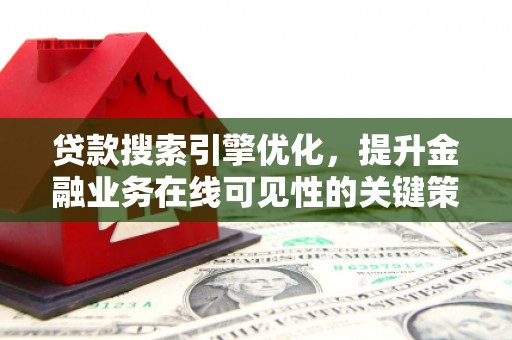 阿图什贷款搜索引擎优化，提升金融业务在线可见性的关键策略
