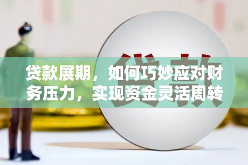 阿图什贷款展期，如何巧妙应对财务压力，实现资金灵活周转