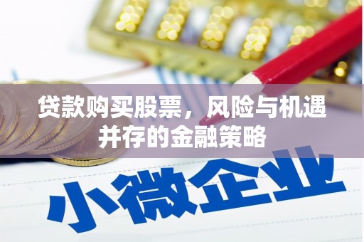 阿图什贷款购买股票，风险与机遇并存的金融策略