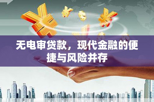阿图什无电审贷款，现代金融的便捷与风险并存