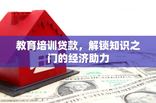 阿图什教育培训贷款，解锁知识之门的经济助力
