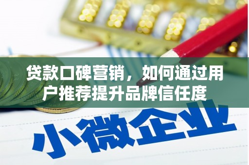 阿图什贷款口碑营销，如何通过用户推荐提升品牌信任度