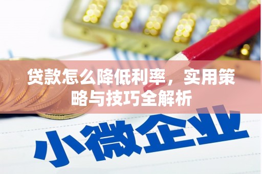 阿图什贷款怎么降低利率，实用策略与技巧全解析