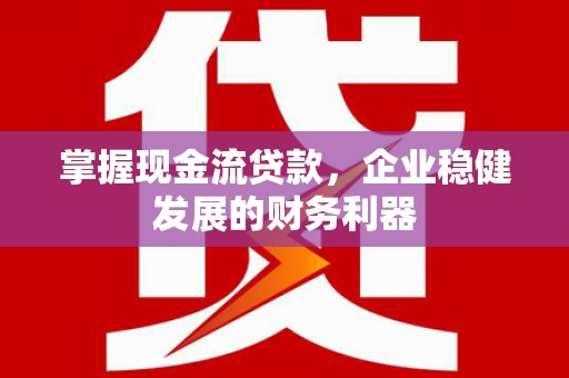 阿图什掌握现金流贷款，企业稳健发展的财务利器