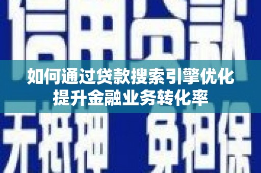 阿图什如何通过贷款搜索引擎优化提升金融业务转化率