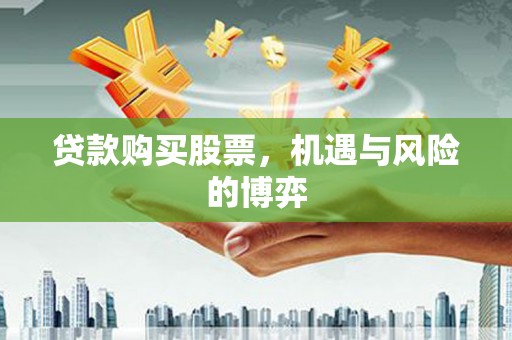 阿图什贷款购买股票，机遇与风险的博弈