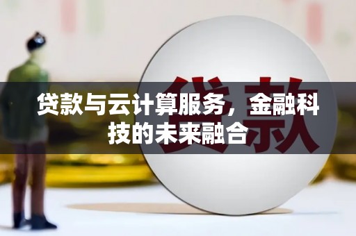 阿图什贷款与云计算服务，金融科技的未来融合