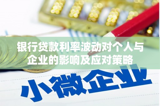 阿图什银行贷款利率波动对个人与企业的影响及应对策略