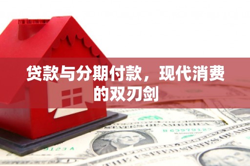 阿图什贷款与分期付款，现代消费的双刃剑
