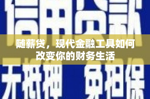 阿图什随薪贷，现代金融工具如何改变你的财务生活