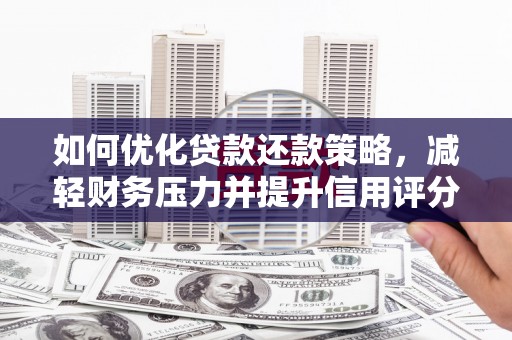 阿图什如何优化贷款还款策略，减轻财务压力并提升信用评分