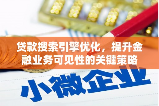 阿图什贷款搜索引擎优化，提升金融业务可见性的关键策略