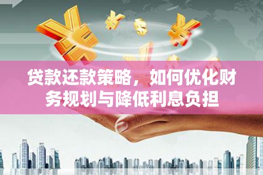 阿图什贷款还款策略，如何优化财务规划与降低利息负担