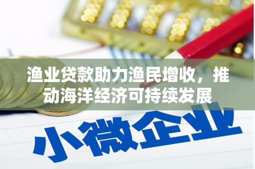 阿图什渔业贷款助力渔民增收，推动海洋经济可持续发展