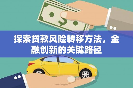阿图什探索贷款风险转移方法，金融创新的关键路径