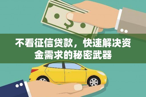 阿图什不看征信贷款，快速解决资金需求的秘密武器
