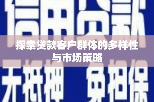 阿图什探索贷款客户群体的多样性与市场策略