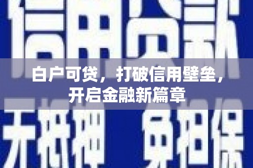 阿图什白户可贷，打破信用壁垒，开启金融新篇章