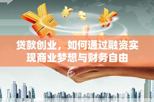 阿图什贷款创业，如何通过融资实现商业梦想与财务自由