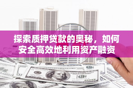阿图什探索质押贷款的奥秘，如何安全高效地利用资产融资