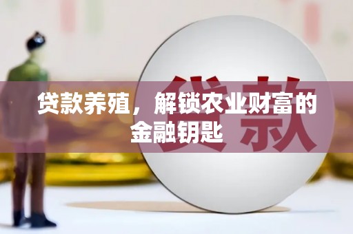 阿图什贷款养殖，解锁农业财富的金融钥匙