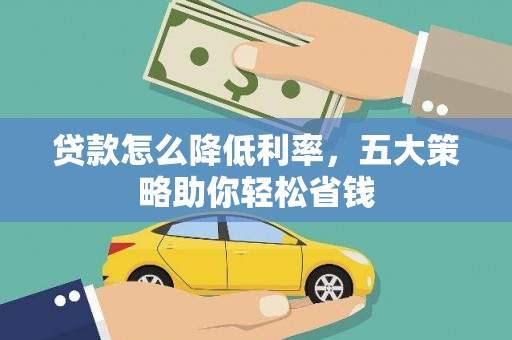 阿图什贷款怎么降低利率，五大策略助你轻松省钱