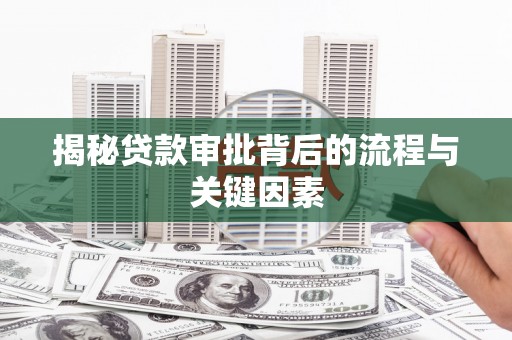 阿图什揭秘贷款审批背后的流程与关键因素
