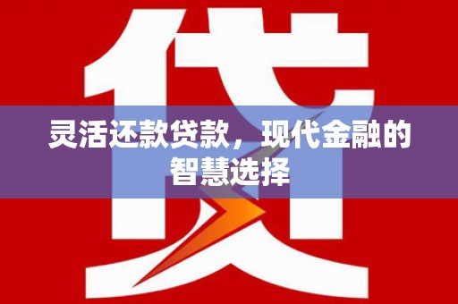 阿图什灵活还款贷款，现代金融的智慧选择