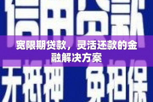 阿图什宽限期贷款，灵活还款的金融解决方案