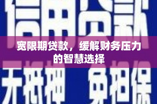 阿图什宽限期贷款，缓解财务压力的智慧选择
