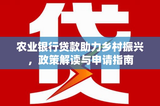 阿图什农业银行贷款助力乡村振兴，政策解读与申请指南