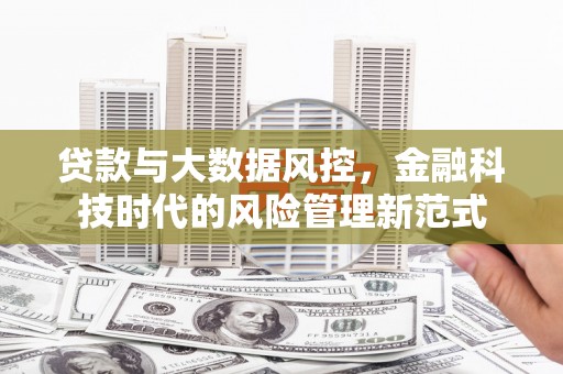 阿图什贷款与大数据风控，金融科技时代的风险管理新范式