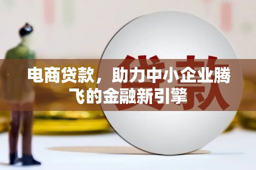 阿图什电商贷款，助力中小企业腾飞的金融新引擎