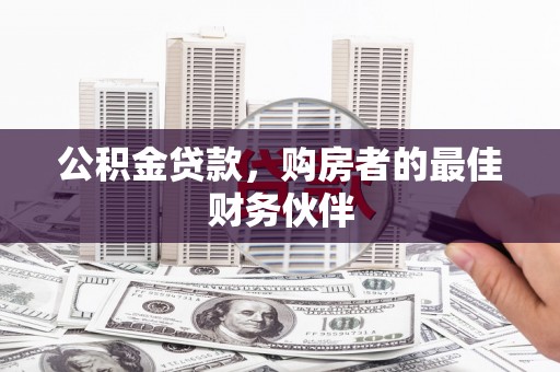 阿图什公积金贷款，购房者的最佳财务伙伴