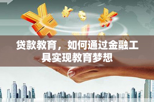 阿图什贷款教育，如何通过金融工具实现教育梦想