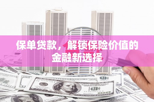 阿图什保单贷款，解锁保险价值的金融新选择
