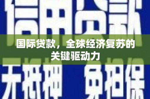 阿图什国际贷款，全球经济复苏的关键驱动力