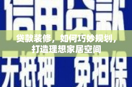阿图什贷款装修，如何巧妙规划，打造理想家居空间
