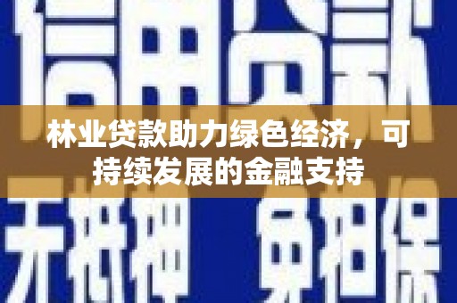 阿图什林业贷款助力绿色经济，可持续发展的金融支持