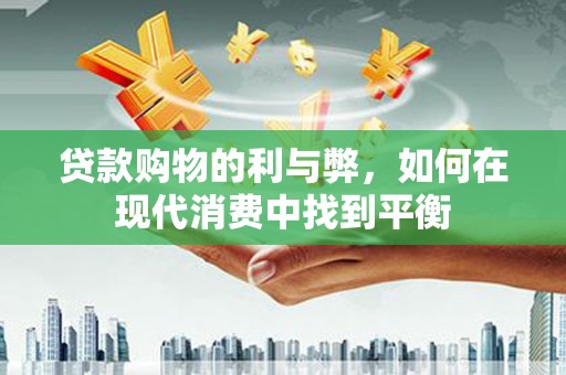 阿图什贷款购物的利与弊，如何在现代消费中找到平衡