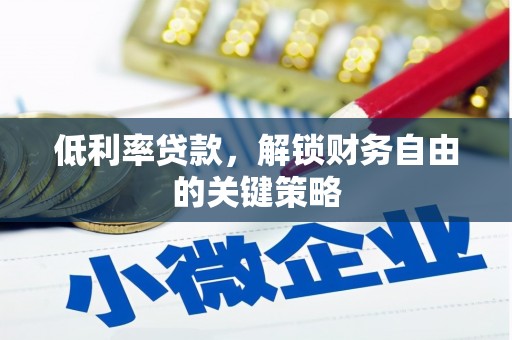 阿图什低利率贷款，解锁财务自由的关键策略