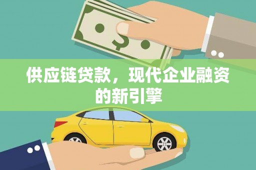 阿图什供应链贷款，现代企业融资的新引擎