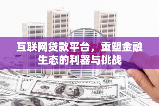 阿图什互联网贷款平台，重塑金融生态的利器与挑战