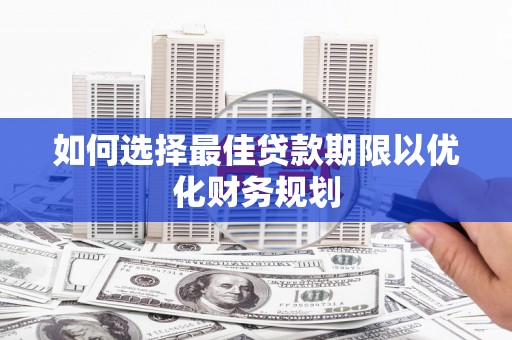 阿图什如何选择最佳贷款期限以优化财务规划